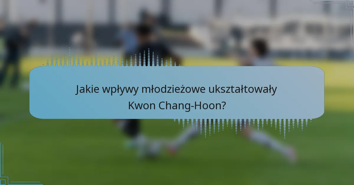 Jakie wpływy młodzieżowe ukształtowały Kwon Chang-Hoon?