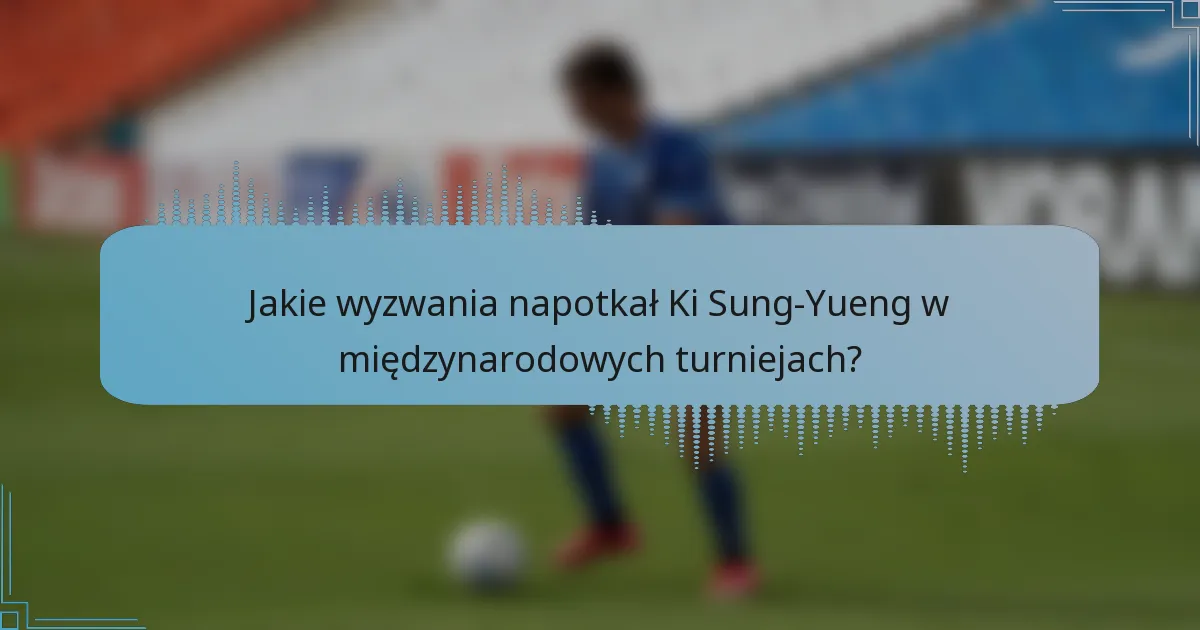 Jakie wyzwania napotkał Ki Sung-Yueng w międzynarodowych turniejach?