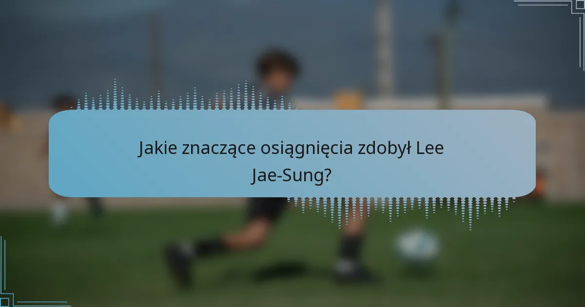 Jakie znaczące osiągnięcia zdobył Lee Jae-Sung?