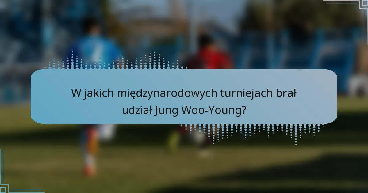 W jakich międzynarodowych turniejach brał udział Jung Woo-Young?